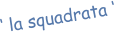 ‘ la squadrata ‘